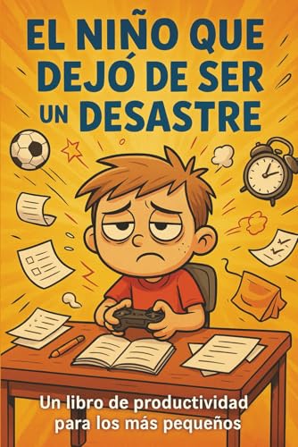 El Niño que Dejó de Ser un Desastre: Un libro de productividad para los más pequeños (Spanish Edition)