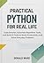 Practical Python for Real Life: Code Smarter, Automate Repetitive Tasks, and Build AI Tools to Boost Productivity and Solve Everyday Problems (Python for Real Life Series)