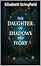 The Daughter of Shadows and Ivory by Elisabeth Stringfield