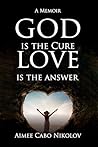 God is the Cure, Love is the Answer: A Memoir