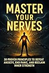 Master Your Nerves: 30 Proven Principles to Defeat Anxiety, End Panic, and Reclaim Inner Strength
