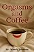 Orgasms and Coffee