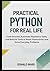 Practical Python for Real Life: Code Smarter, Automate Repetitive Tasks, and Build AI Tools to Boost Productivity and Solve Everyday Problems (Python for Real Life Series)