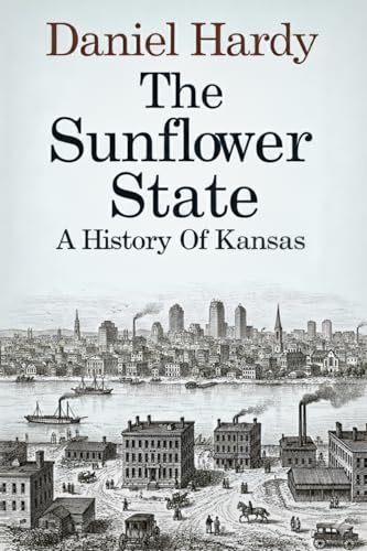 The Sunflower State: A History of Kansas (The Hardy Histories of the States of America)