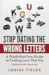 Stop Dating the Wrong Letters: A Playful-but-True Guide to Finding Love That Fits (Alphabetically Speaking) (The AlphaBet Theory Series Book 1)