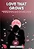LOVE THAT GROWS : UNDERSTAN...