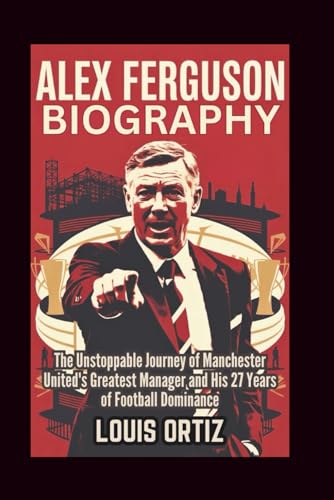 ALEX FERGUSON BIOGRAPHY: The Unstoppable Journey of Manchester United's Greatest Manager and His 27 Years of Football Dominance (Paperback)