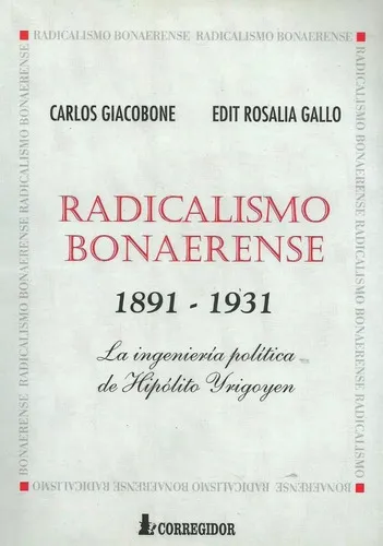 Radicalismo Bonaerense: La Ingeniería Política de Hipólito Yrigoyen, 1891-1931
