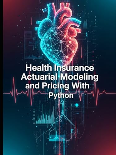 Health Insurance Actuarial Modeling and Pricing With Python (Quantitative Risk and Actuarial Modeling Collection)