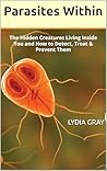 Parasites Within: The Hidden Creatures Living Inside You and How to Detect, Treat & Prevent Them (The Natural Healing Series) Parasites Within: The Hidden Creatures Living Inside You and How to Detect, Treat & Prevent Them (The Natural Healing Series)