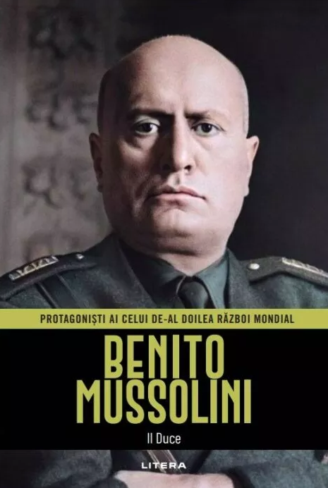 Benito Mussolini. Volumul 8. Protagonisti ai celui de-al Doilea Razboi Mondial