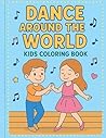 Dance Around the World: Kids Coloring Book: Explore dances and fun activities from around the globe