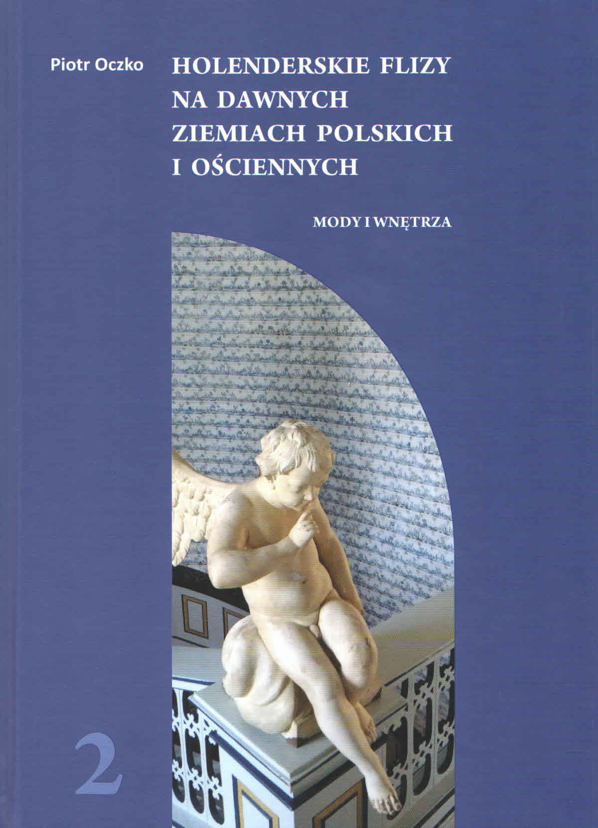 Holenderskie flizy na dawnych ziemiach polskich i ościennych. Tom 2: Mody i wnętrza
