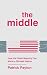 The Middle: How the Quiet Majority Can Mend a Divided Nation