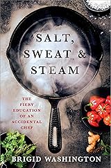 Salt, Sweat & Steam: The Fiery Education of an Accidental Chef