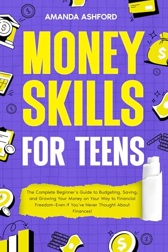 Money Skills for Teens: The Complete Beginner’s Guide to Budgeting, Saving, and Growing Your Money on Your Way to Financial Freedom—Even if You’ve Never ... Finances! (Empowering Skills For Teens)