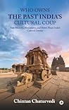 Who Owns the Past India’s Cultural Coup: How Memory, Monuments, and Power Shape India’s Cultural Destiny