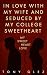 In Love With My Wife and Seduced by My College Sweetheart by Tony Glez