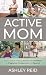 Active Mom: Your Guide to F...