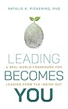 Leading Becomes You: A Real-World Framework for Leading from the Inside Out