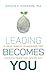 Leading Becomes You: A Real-World Framework for Leading from the Inside Out
