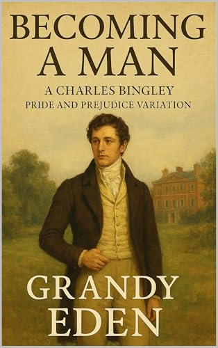 Becoming a Man: A Charles Bingley Pride and Prejudice Variation (The Wickham Chronicles Book 3)