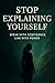 Stop Explaining Yourself : Speak with Power. Live with Confidence.