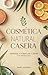 Cosmética Natural Casera: A...
