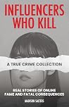 Influencers Who Kill: Real Stories of Online Fame and Fatal Consequences (True Crime Collections)