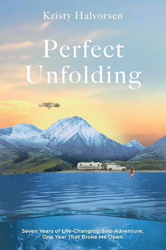 Perfect Unfolding : Seven Years of Life-Changing Solo Adventure, One Year That Broke Me Open (Kindle Edition)