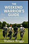 The Weekend Warrior’s Guide For Casual but Committed Players by Wallace Briggs