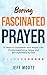 Fascinated Prayer: 12 Steps to Transform Your Prayer Life: Experience, enjoy and be captivated by God (A Christian spiritual growth book for discipleship & small groups—workbook & video options)