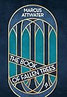 The Book of Fallen Trees by Marcus Attwater