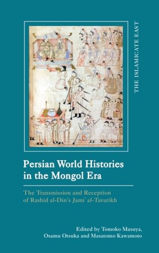 Persian World Histories in the Mongol Era: The Compilation and Transmission of Rashid al-Din’s Jami al-Tavarikh (The Islamicate East: New Approaches to Texts and History)