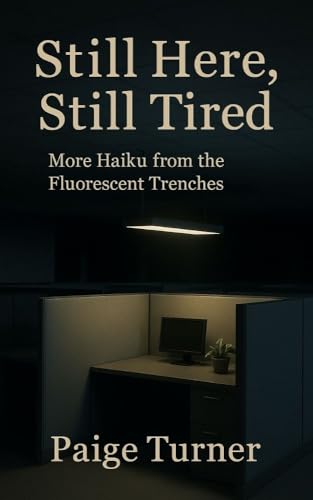 Still Here, Still Tired: More Haiku from the Fluorescent Trenches (Office Ennui Trilogy Book 2)