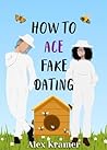 How to Ace Fake Dating by Alex  Kramer