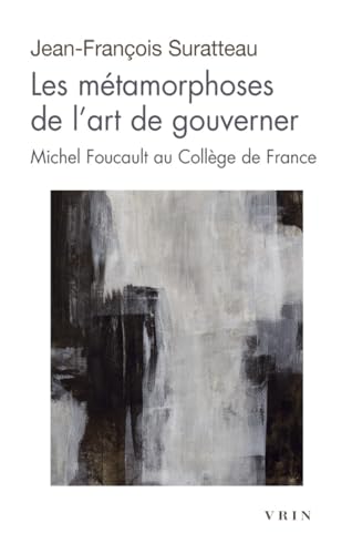 Les Metamorphoses de l'Art de Gouverner: Michel Foucault Au College de France (Moments Philosophiques) (French Edition)