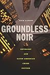 Groundless Noir: Ontology and Latin American Crime Fiction (Bucknell Studies in Latin American Literature and Theory) Groundless Noir: Ontology and Latin American Crime Fiction (Bucknell Studies in Latin American Literature and Theory)