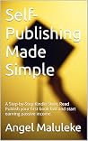 Self-Publishing Made Simple: A Step-by-Step Kindle Short Read Publish your first book fast and start earning passive income