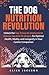 The Dog Nutrition Revolutio...