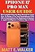 IPHONE 17 PRO MAX USER GUIDE by Matt E. Walker