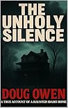 THE UNHOLY SILENCE: A true Account of a Haunted Idaho Home