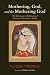 Mothering, God, and the Mothering God: The Relevance of Biblical and Historical Narratives Today