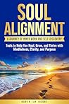 SOUL ALIGNMENT: A JOURNEY OF INNER WORK AND SELF-DISCOVERY: TOOLS TO HELP YOU HEAL, GROW AND THRIVE WITH MINDFULNESS, CLARITY AND PURPOSE SOUL ALIGNMENT: A JOURNEY OF INNER WORK AND SELF-DISCOVERY: TOOLS TO HELP YOU HEAL, GROW AND THRIVE WITH MINDFULNESS, CLARITY AND PURPOSE
