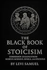 The Black Book of Stoicism: Forbidden Lessons from Marcus Aurelius, Seneca, and Epictetus The Black Book of Stoicism: Forbidden Lessons from Marcus Aurelius, Seneca, and Epictetus