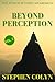 Beyond Perception: From Conditioned Mind to True Vision: Simple Practices for Awareness, Healing & Inner Peace (Beyond Perception- The Power Beyond Awareness: ... Growth for Success and Peace Book 2)