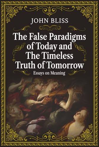 The False Paradigms of Today and the Timeless Truth of Tomorrow: Essays on Meaning (Hardcover)