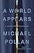 A World Appears by Michael Pollan