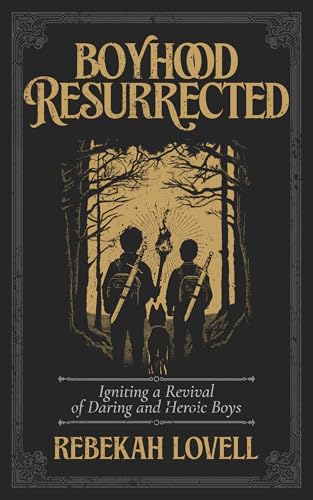 Boyhood Resurrected: Igniting a Revival of Daring and Heroic Boys (Kindle Edition)