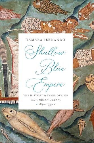Shallow Blue Empire: A History of Pearl Diving in the Indian Ocean, 1850-1930 (Harvard Historical Studies)